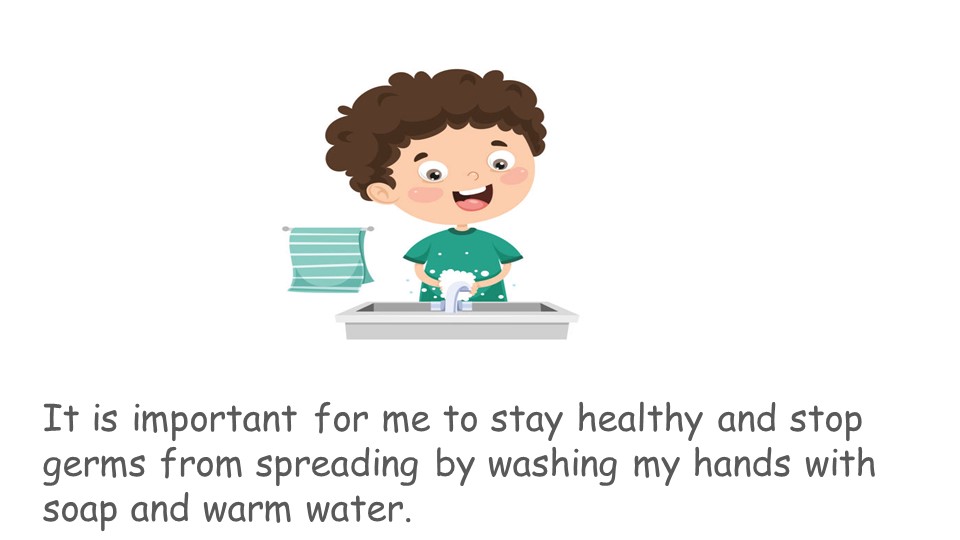 It is important for me to stay healthy and stop germs from spreading by washing my hands with soap and warm water 